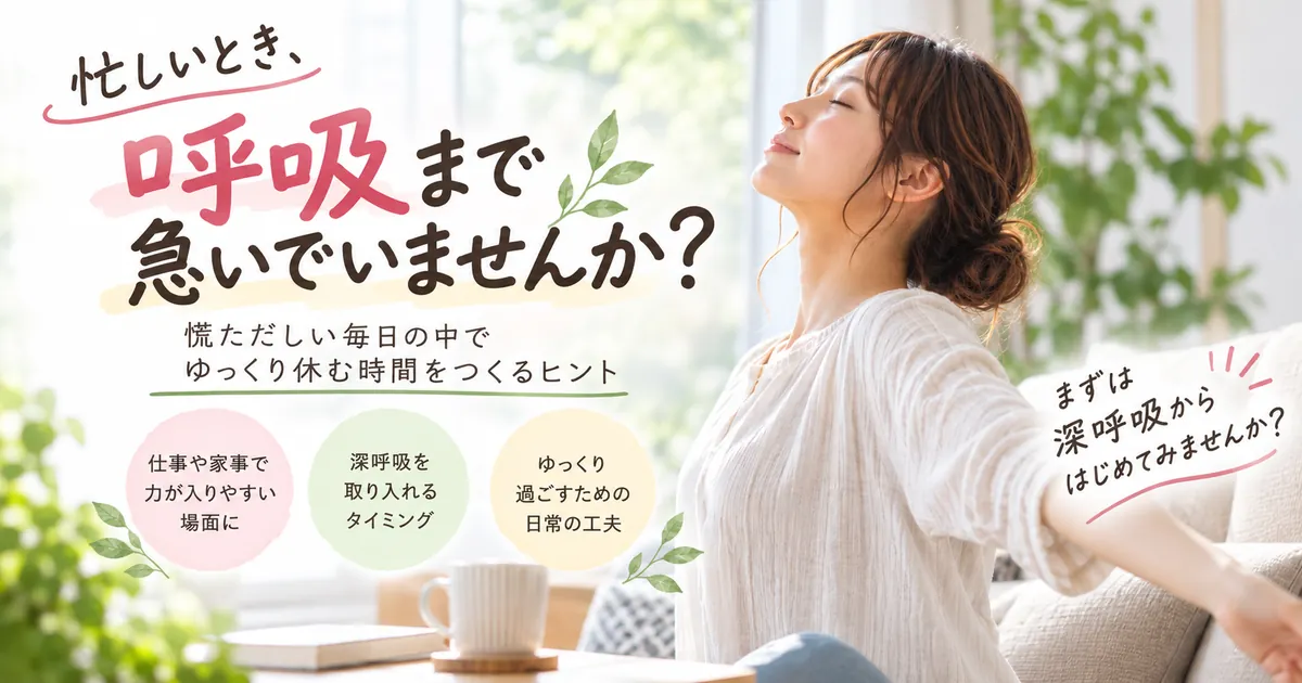 忙しいとき、呼吸まで急いでいませんか?