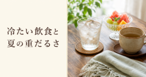 冷たい飲食で起こる夏の重だるさ