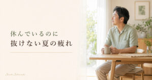 休んでいるのに抜けない夏の疲れについて休み方と一日の過ごし方を紹介するリラクゼーションルーム シエスタ瀬戸西店